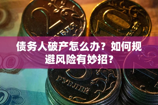 武汉债务人破产怎么办？如何规避风险有妙招？