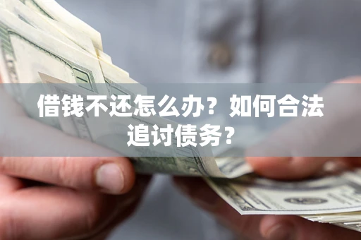 武汉借钱不还怎么办？如何合法追讨债务？