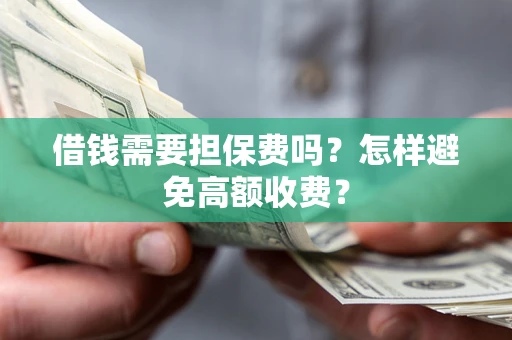 武汉借钱需要担保费吗？怎样避免高额收费？