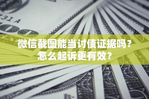 武汉微信截图能当讨债证据吗？怎么起诉更有效？