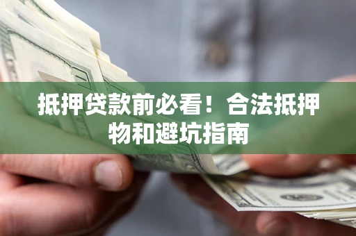 武汉抵押贷款前必看！合法抵押物和避坑指南