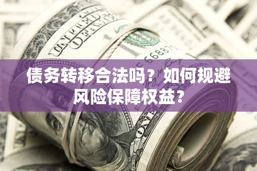 武汉债务转移合法吗？如何规避风险保障权益？