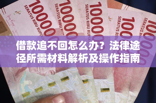 武汉借款追不回怎么办?法律途径所需材料解析及操作指南 武汉借款追不回怎么办?法律途径所需材料解析及操作指南