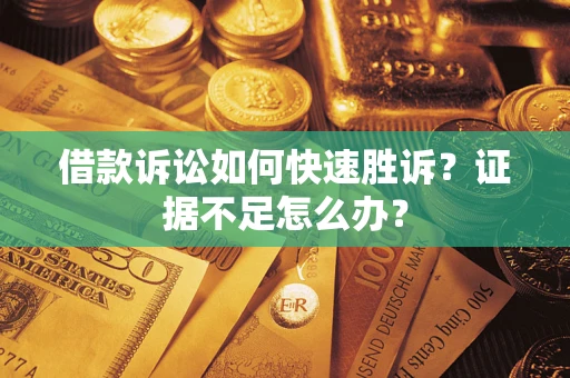 武汉借款诉讼如何快速胜诉？证据不足怎么办？