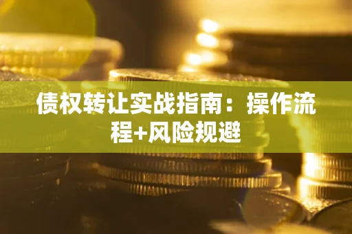 武汉债权转让实战指南：操作流程+风险规避