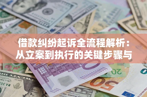 武汉借款纠纷起诉全流程解析：从立案到执行的关键步骤与防败诉指南