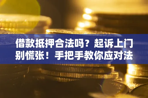 武汉借款抵押合法吗？起诉上门别慌张！手把手教你应对法律程序