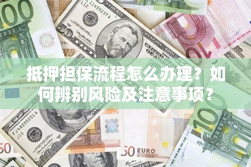 武汉抵押担保流程怎么办理？如何辨别风险及注意事项？