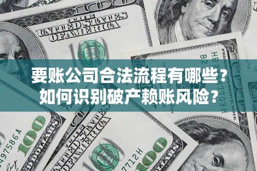 武汉要账公司合法流程有哪些？如何识别破产赖账风险？