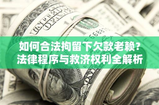 武汉如何合法拘留下欠款老赖？法律程序与救济权利全解析