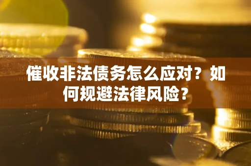武汉催收非法债务怎么应对？如何规避法律风险？