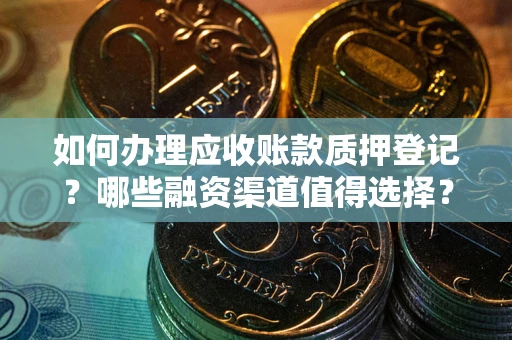 武汉如何办理应收账款质押登记？哪些融资渠道值得选择？