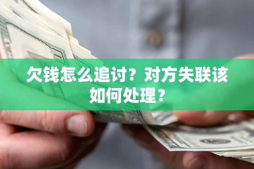 武汉欠钱怎么追讨？对方失联该如何处理？