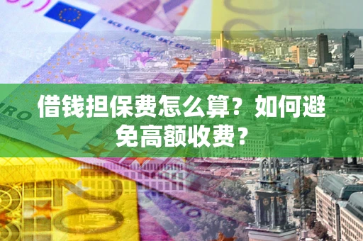 武汉借钱担保费怎么算？如何避免高额收费？
