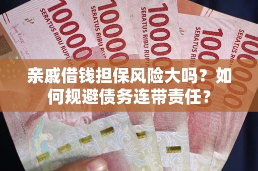 武汉亲戚借钱担保风险大吗？如何规避债务连带责任？